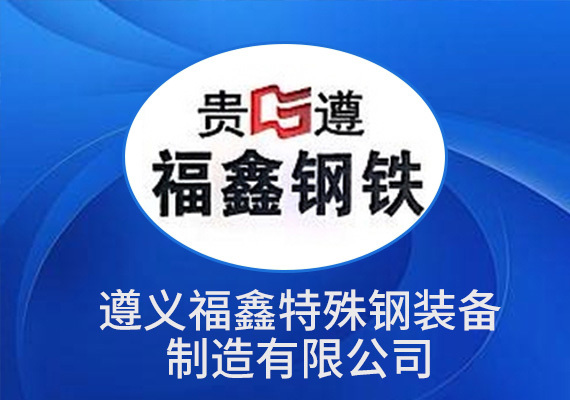 遵义福鑫特殊钢装备制造有限公司 遵义福鑫特殊钢装备制造有限公司